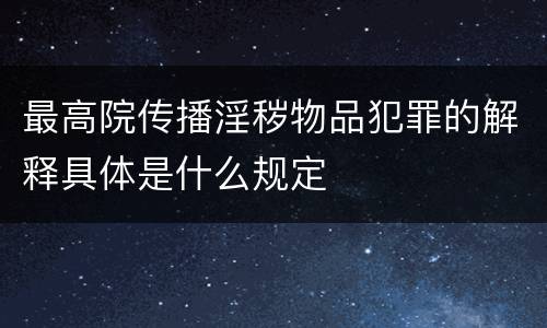 最高院传播淫秽物品犯罪的解释具体是什么规定