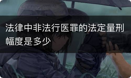 法律中非法行医罪的法定量刑幅度是多少
