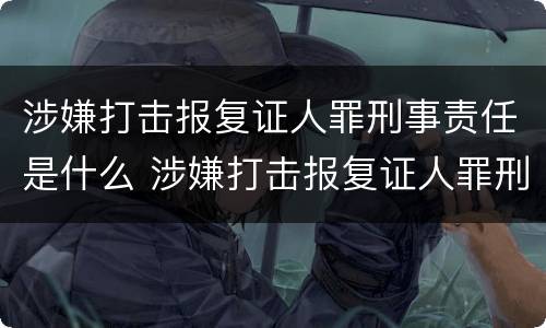 涉嫌打击报复证人罪刑事责任是什么 涉嫌打击报复证人罪刑事责任是什么意思