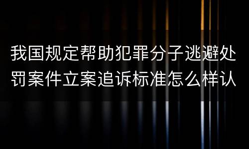 我国规定帮助犯罪分子逃避处罚案件立案追诉标准怎么样认定