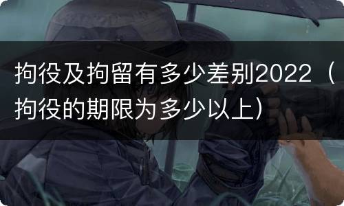 拘役及拘留有多少差别2022（拘役的期限为多少以上）