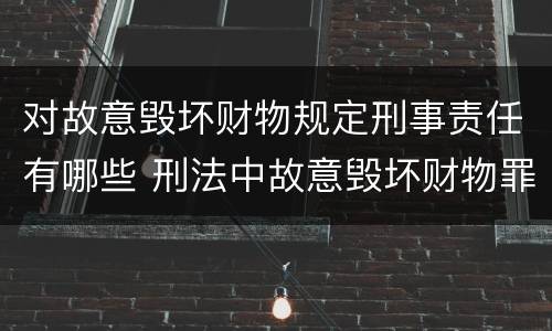 对故意毁坏财物规定刑事责任有哪些 刑法中故意毁坏财物罪的规定有哪些