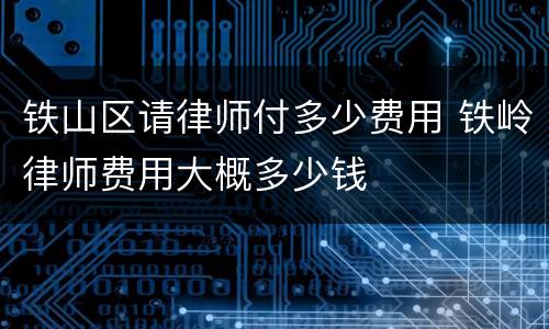铁山区请律师付多少费用 铁岭律师费用大概多少钱