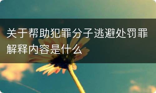 关于帮助犯罪分子逃避处罚罪解释内容是什么
