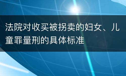 法院对收买被拐卖的妇女、儿童罪量刑的具体标准
