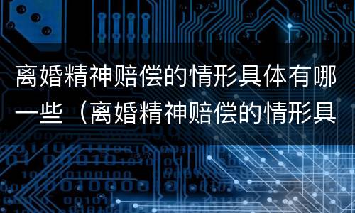 离婚精神赔偿的情形具体有哪一些（离婚精神赔偿的情形具体有哪一些种类）