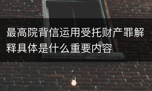 最高院背信运用受托财产罪解释具体是什么重要内容