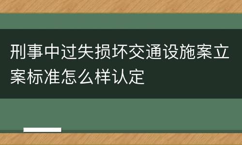 刑事中过失损坏交通设施案立案标准怎么样认定