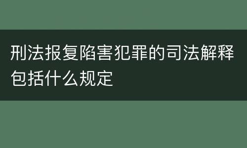 刑法报复陷害犯罪的司法解释包括什么规定
