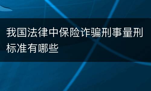 我国法律中保险诈骗刑事量刑标准有哪些