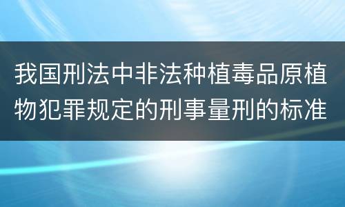 我国刑法中非法种植毒品原植物犯罪规定的刑事量刑的标准有哪些