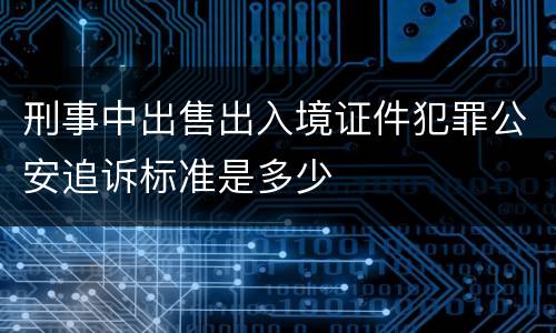 刑事中出售出入境证件犯罪公安追诉标准是多少