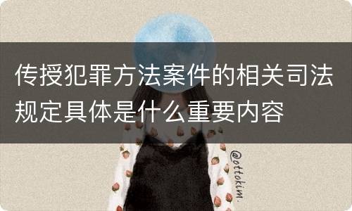 传授犯罪方法案件的相关司法规定具体是什么重要内容