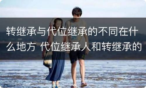 转继承与代位继承的不同在什么地方 代位继承人和转继承的区别