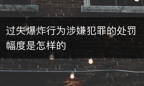 过失爆炸行为涉嫌犯罪的处罚幅度是怎样的