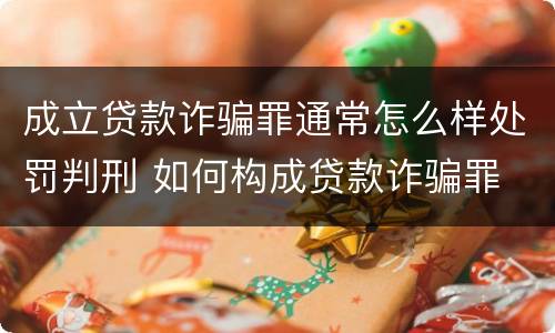 成立贷款诈骗罪通常怎么样处罚判刑 如何构成贷款诈骗罪