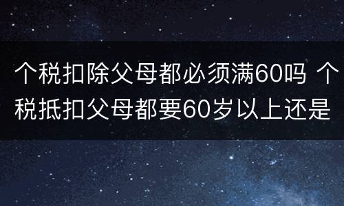 个税扣除父母都必须满60吗 个税抵扣父母都要60岁以上还是一个