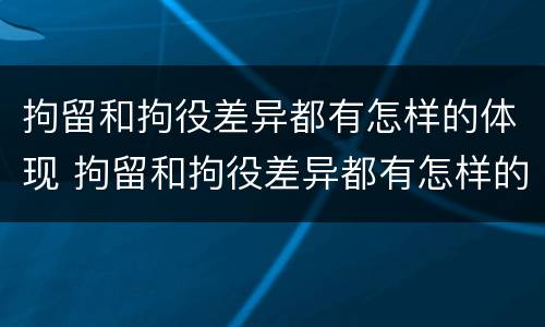 拘留和拘役差异都有怎样的体现 拘留和拘役差异都有怎样的体现呢