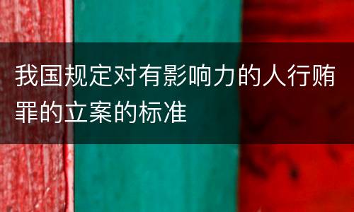 我国规定对有影响力的人行贿罪的立案的标准