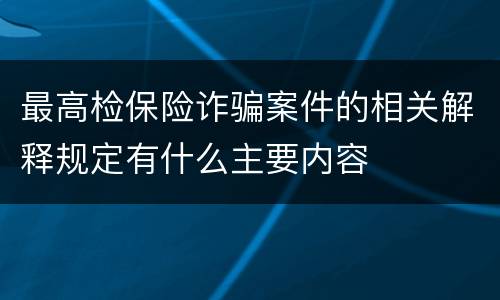 最高检保险诈骗案件的相关解释规定有什么主要内容