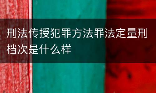 刑法传授犯罪方法罪法定量刑档次是什么样