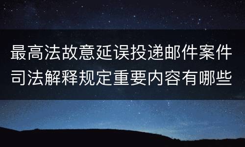 最高法故意延误投递邮件案件司法解释规定重要内容有哪些