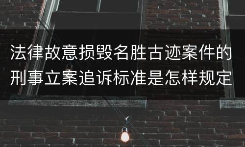 法律故意损毁名胜古迹案件的刑事立案追诉标准是怎样规定
