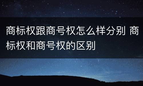 商标权跟商号权怎么样分别 商标权和商号权的区别