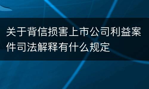 关于背信损害上市公司利益案件司法解释有什么规定