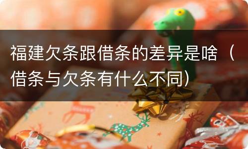 福建欠条跟借条的差异是啥（借条与欠条有什么不同）