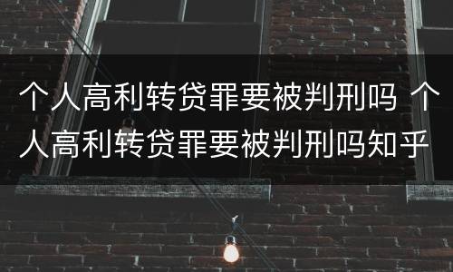 个人高利转贷罪要被判刑吗 个人高利转贷罪要被判刑吗知乎