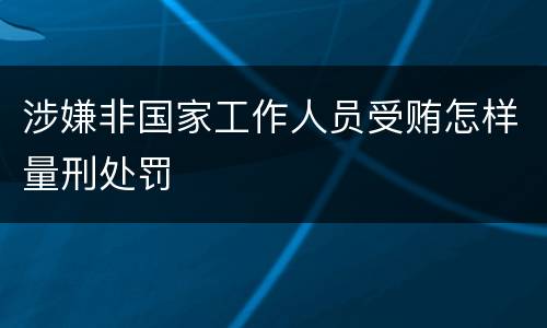 涉嫌非国家工作人员受贿怎样量刑处罚