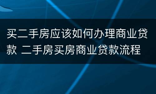 买二手房应该如何办理商业贷款 二手房买房商业贷款流程