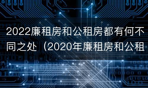 2022廉租房和公租房都有何不同之处（2020年廉租房和公租房的区别）