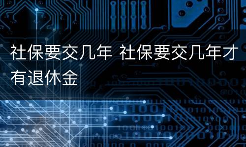 社保要交几年 社保要交几年才有退休金