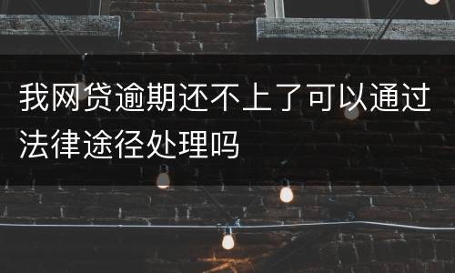 我网贷逾期还不上了可以通过法律途径处理吗