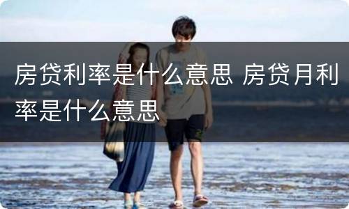 房贷利率是什么意思 房贷月利率是什么意思