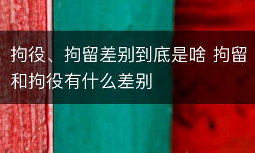拘役、拘留差别到底是啥 拘留和拘役有什么差别