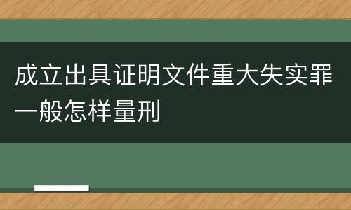成立出具证明文件重大失实罪一般怎样量刑
