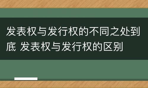 发表权与发行权的不同之处到底 发表权与发行权的区别