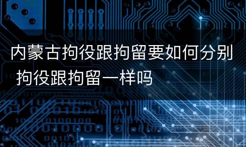 内蒙古拘役跟拘留要如何分别 拘役跟拘留一样吗