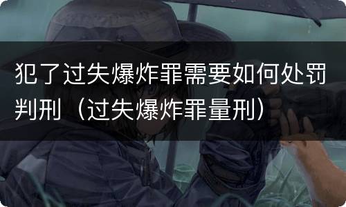 犯了过失爆炸罪需要如何处罚判刑（过失爆炸罪量刑）