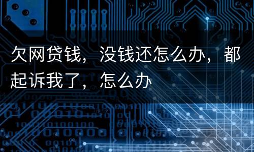 欠网贷钱，没钱还怎么办，都起诉我了，怎么办