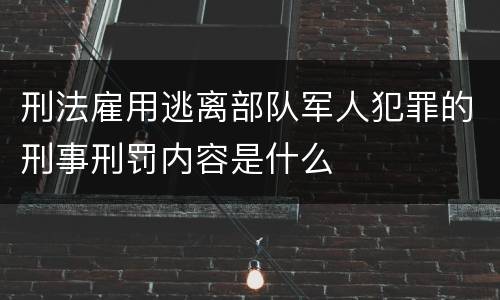 刑法雇用逃离部队军人犯罪的刑事刑罚内容是什么