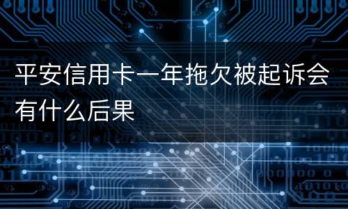 平安信用卡一年拖欠被起诉会有什么后果