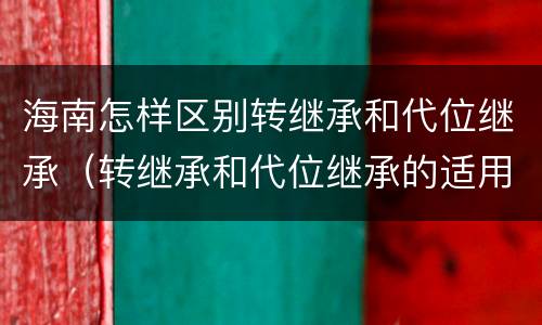 海南怎样区别转继承和代位继承（转继承和代位继承的适用范围）
