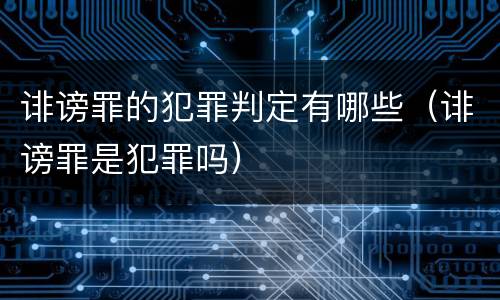 诽谤罪的犯罪判定有哪些（诽谤罪是犯罪吗）