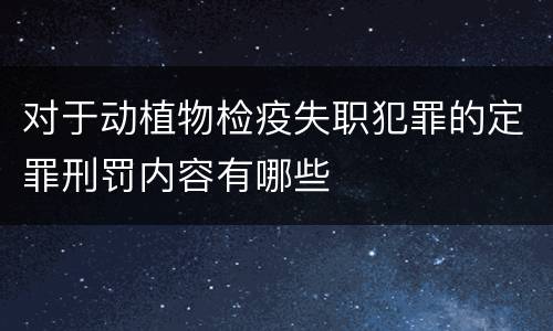 对于动植物检疫失职犯罪的定罪刑罚内容有哪些