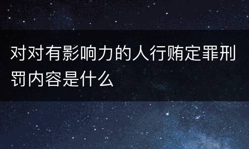 对对有影响力的人行贿定罪刑罚内容是什么