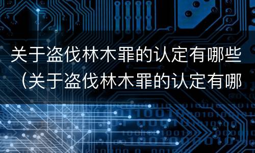 关于盗伐林木罪的认定有哪些（关于盗伐林木罪的认定有哪些标准）